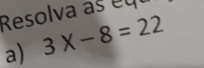 Resolva as equ 
a) 3X-8=22