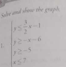 Solve and show the graph.
∈t y≤  3/2 x-1
1. y≥ -x-6
y≥ -5
x≤ 7