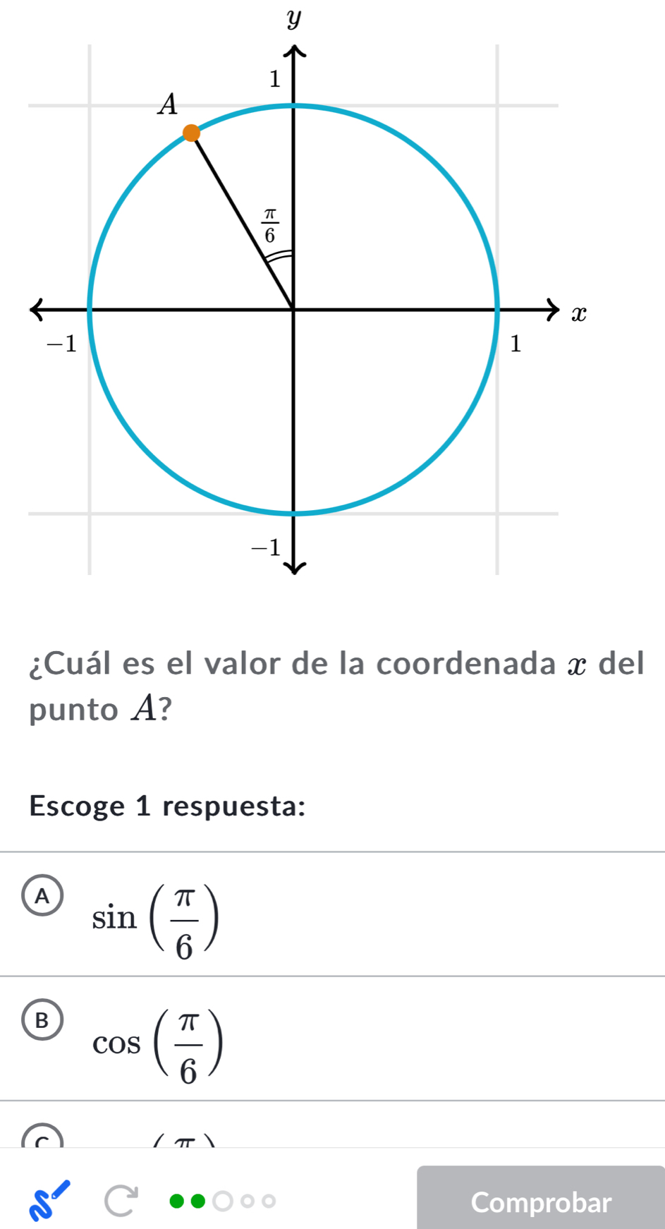 ¿Cuál es el valor de la coordenada x del
punto A?
Escoge 1 respuesta:
A sin ( π /6 )
B cos ( π /6 )
Comprobar