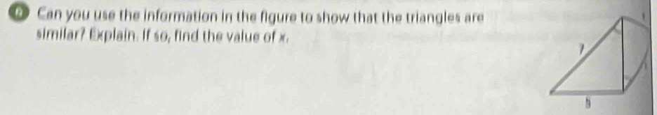 Can you use the information in the figure to show that the triangles are 
similar? Explain. If so, find the value of x.