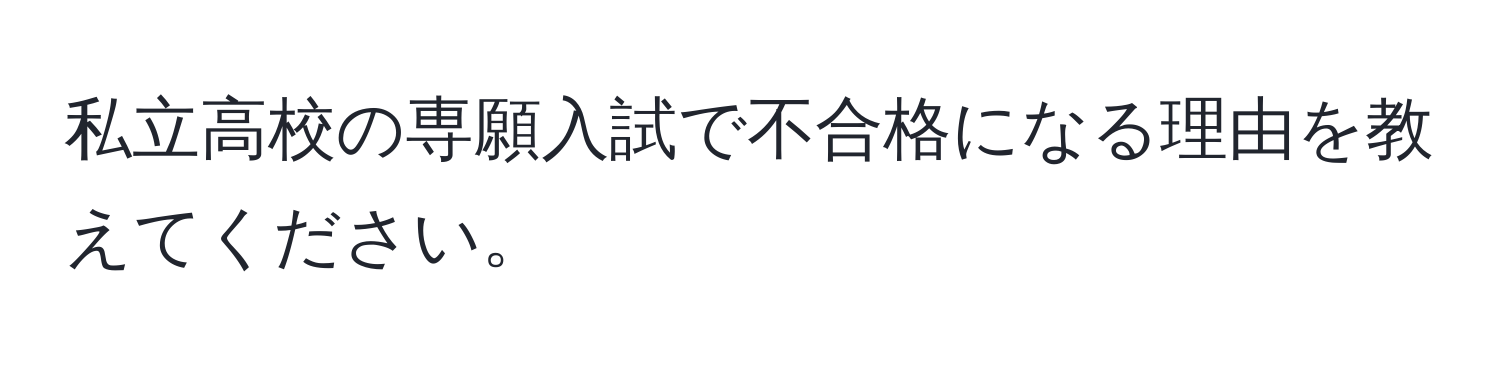 私立高校の専願入試で不合格になる理由を教えてください。