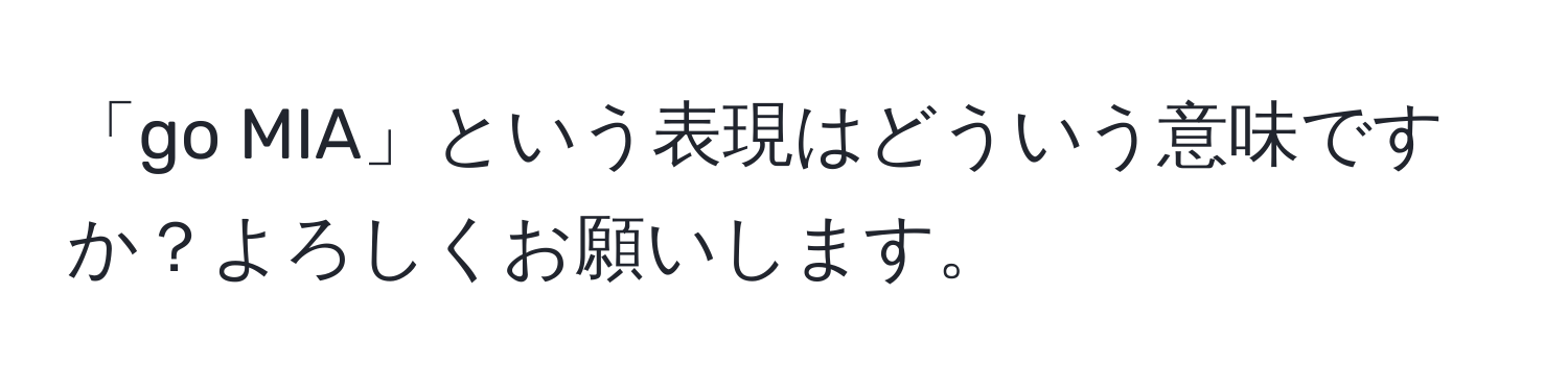 「go MIA」という表現はどういう意味ですか？よろしくお願いします。