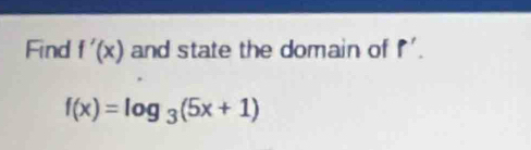 Find f'(x) and state the domain of f'.
f(x)=log _3(5x+1)