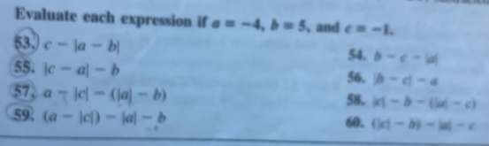 Evaluate each expression if a=-4, b=5 , and c=-1. 
53. c-|a-b|
54. b-c-|d|
55. |c-a|-b
56. |b-c|-a
57, a-|c|-(|a|-b)
58. |c|-b-(|a|-c)
59 (a-|c|)-|a|-b
60. (|c|-b)-|a|-c