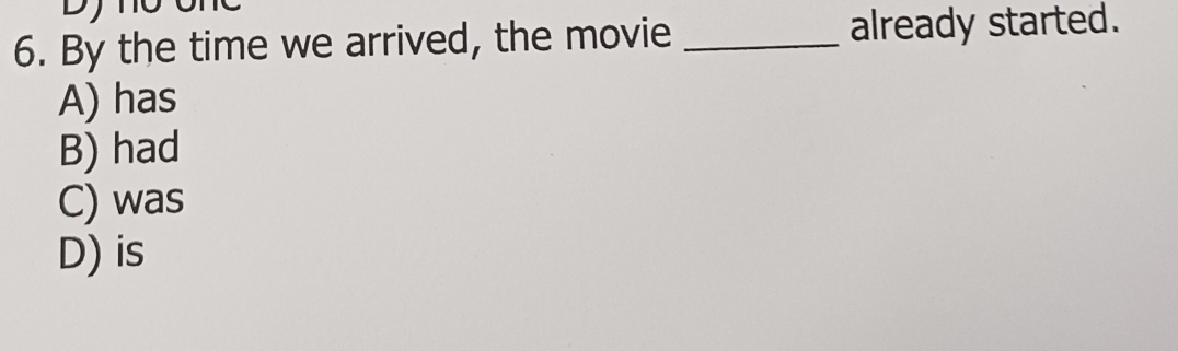 By the time we arrived, the movie _already started.
A) has
B) had
C) was
D) is