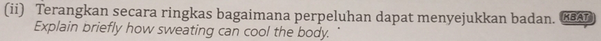 (ii) Terangkan secara ringkas bagaimana perpeluhan dapat menyejukkan badan. KBAT 
Explain briefly how sweating can cool the body.