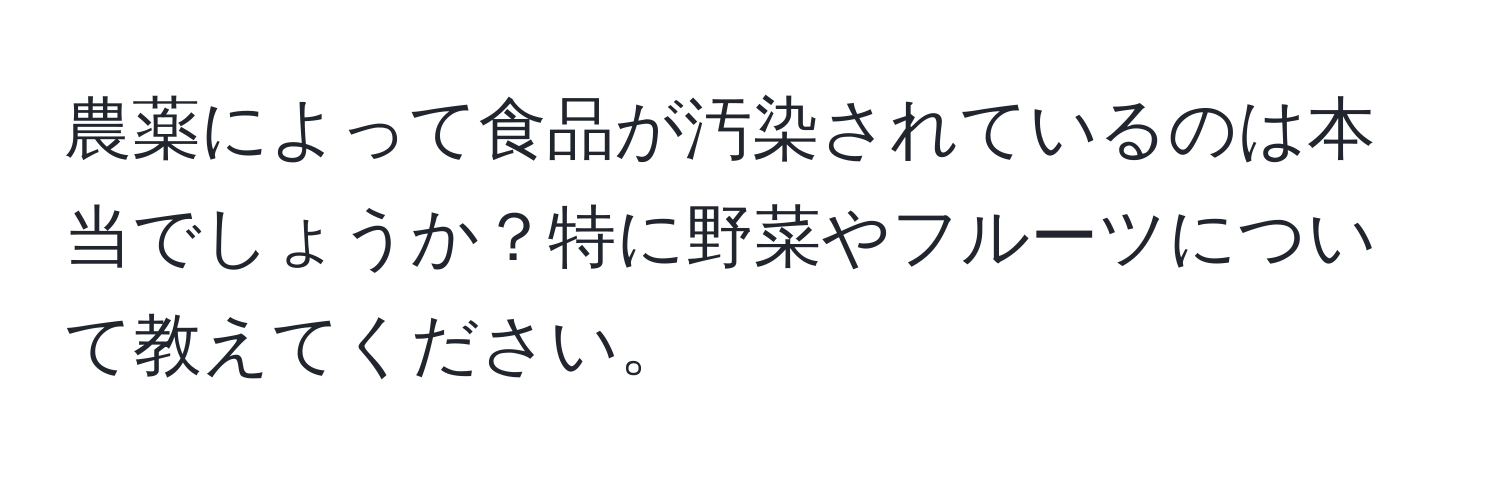 農薬によって食品が汚染されているのは本当でしょうか？特に野菜やフルーツについて教えてください。