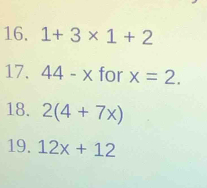 1+3* 1+2
17. 44-x for x=2. 
18. 2(4+7x)
19. 12x+12