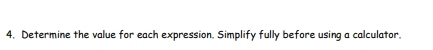 Determine the value for each expression. Simplify fully before using a calculator.