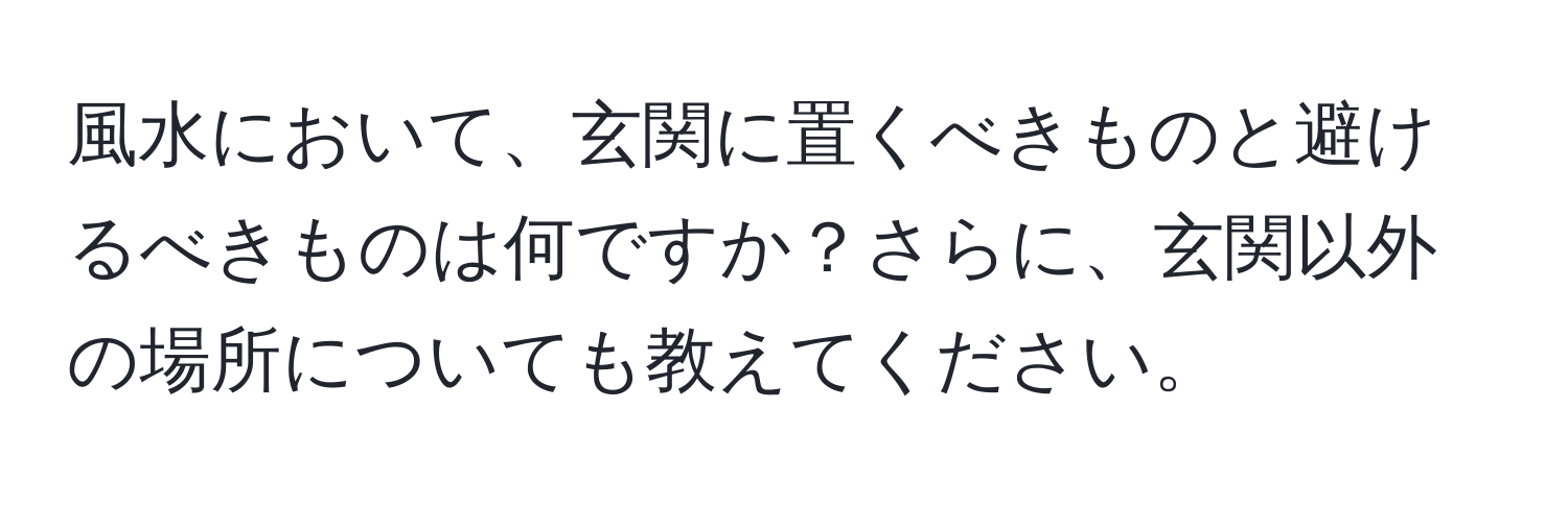 風水において、玄関に置くべきものと避けるべきものは何ですか？さらに、玄関以外の場所についても教えてください。