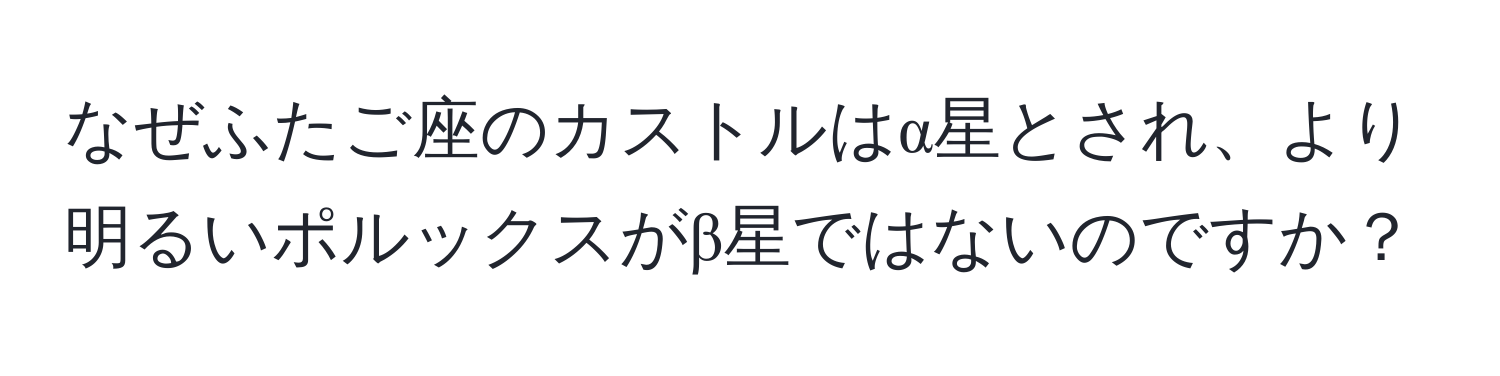 なぜふたご座のカストルはα星とされ、より明るいポルックスがβ星ではないのですか？