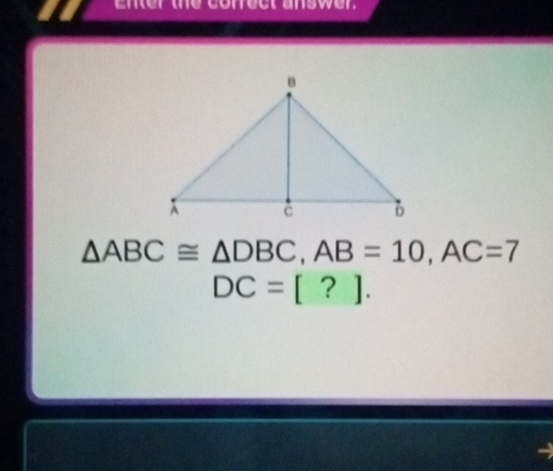 Enter the correct answen
△ ABC≌ △ DBC, AB=10, AC=7
DC=[?].