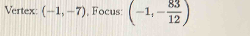 Vertex: (-1,-7) , Focus: (-1,- 83/12 )