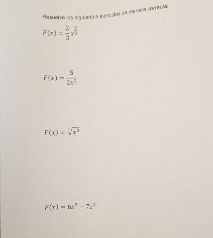 Resuelve los siguientes ejercicios de manera correcta:
F(x)= 2/3 x^(frac 2)3
F(x)= 5/2x^2 
F(x)=sqrt[3](x^2)
F(x)=6x^5-7x^3