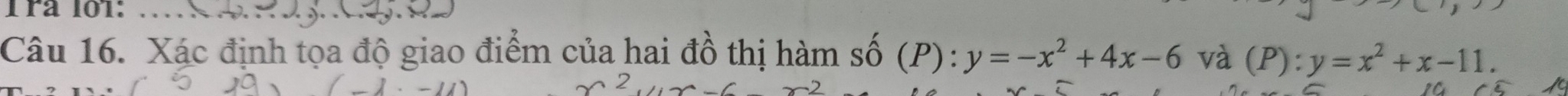 1rª 101:_
Câu 16. Xác định tọa độ giao điểm của hai đồ thị hàm sốở ( P): y=-x^2+4x-6 và (P):y=x^2+x-11.