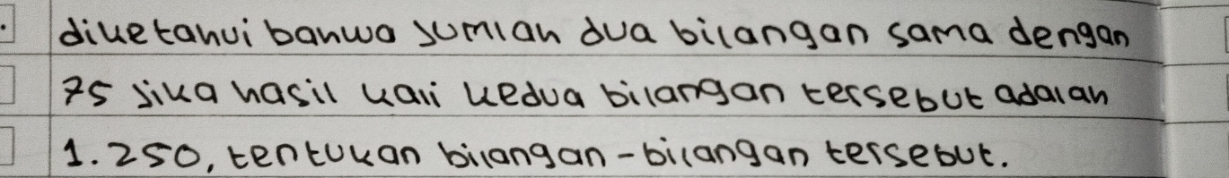 diuetahuibanwa sumian dua bilangan sama dengan 
Zs Yika hasil uali uedua bilargan tersebut adaian
1. 250, tentuuan bilangan-bilangan tersebut.