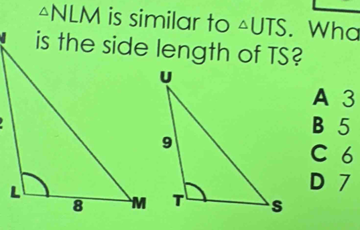 △ NLM is similar to △ UTS Wha
A 3
B 5
C 6
D 7