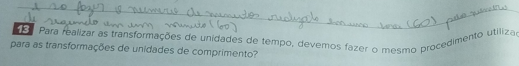 Para realizar as transformações de unidades de tempo, devemos fazer o mesmo procedimento utiliza, 
para as transformações de unidades de comprimento?