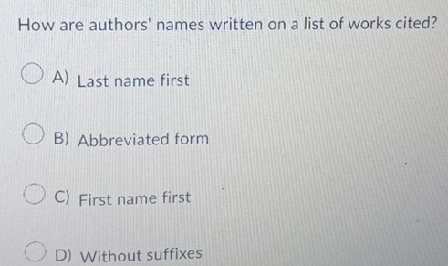 How are authors' names written on a list of works cited?
A) Last name first
B) Abbreviated form
C) First name first
D) Without suffixes