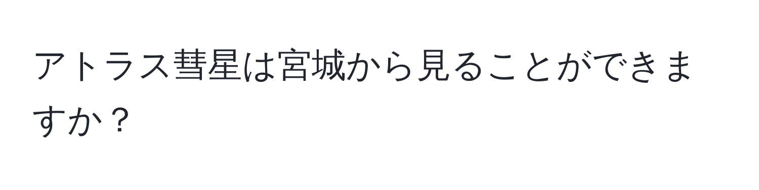 アトラス彗星は宮城から見ることができますか？