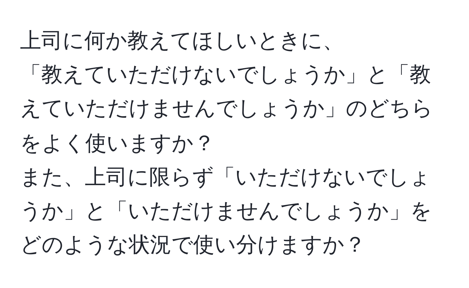 上司に何か教えてほしいときに、  
「教えていただけないでしょうか」と「教えていただけませんでしょうか」のどちらをよく使いますか？  
また、上司に限らず「いただけないでしょうか」と「いただけませんでしょうか」をどのような状況で使い分けますか？