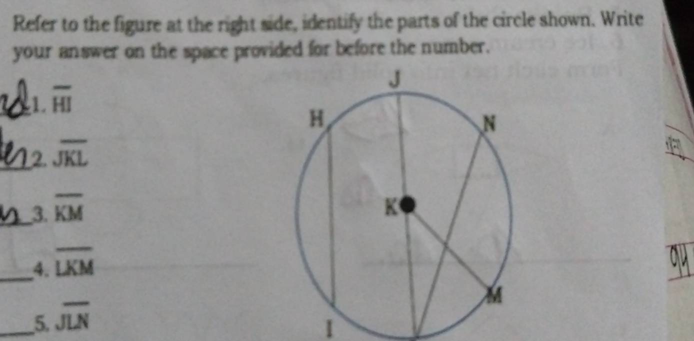 Refer to the figure at the right side, identify the parts of the circle shown. Write 
your answer on the space provided for before the number. 
_1 overline HI
_2. overline JKL
_3. overline KM
_4. overline LKM
_5. overline JLN
1