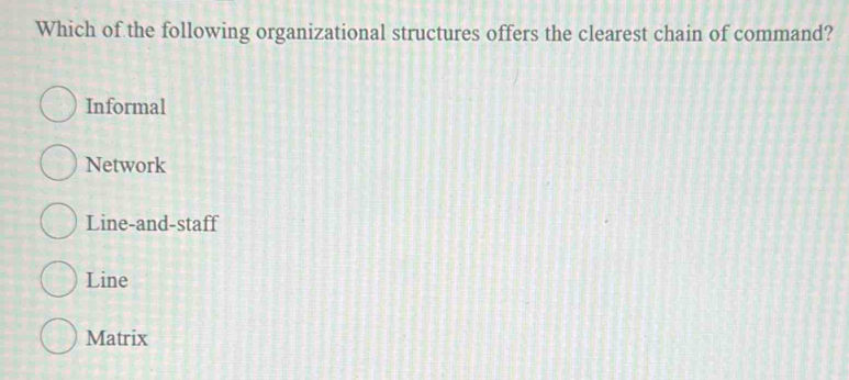 Which of the following organizational structures offers the clearest chain of command?
Informal
Network
Line-and-staff
Line
Matrix