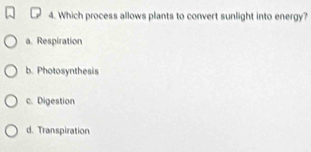 Which process allows plants to convert sunlight into energy?
a. Respiration
b. Photosynthesis
c. Digestion
d. Transpiration