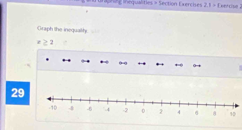 Graphing Inequalities > Section Exercises 2.1> Exercise 2 
Graph the inequality.
x≥ 2
29