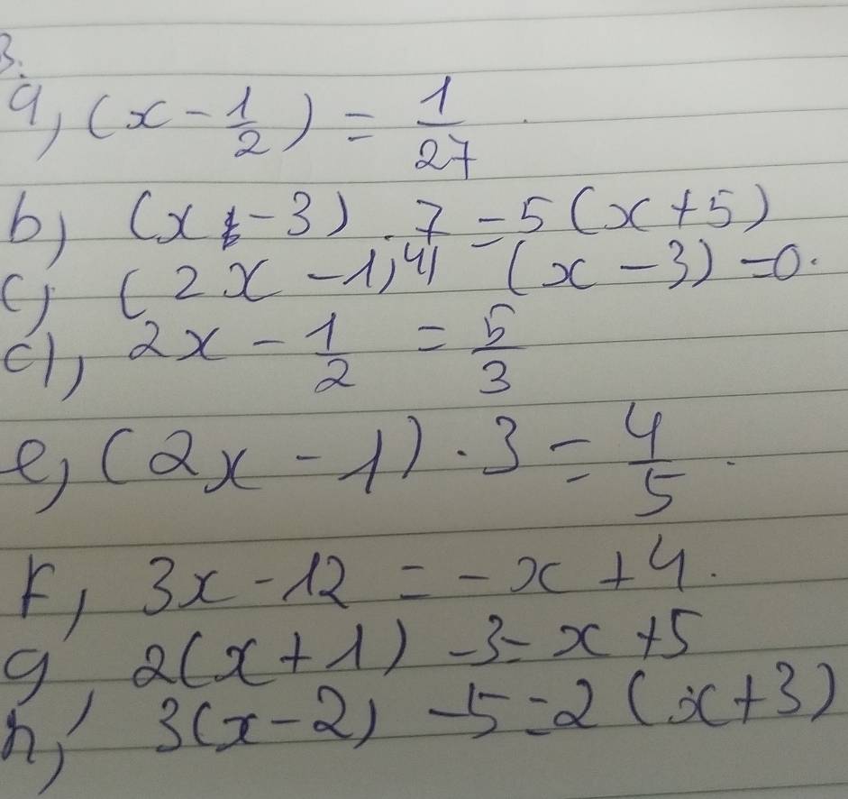 9 (x- 1/2 )= 1/27 
(x-3).7=5(x+5)
b) (2x-1)^41(x-3)=0·
(l) 2x- 1/2 = 5/3 
e (2x-1)· 3= 4/5 
3x-12=-x+4. 
h! 2(x+1)-3-3=x+5
3(x-2)-5=2(x+3)