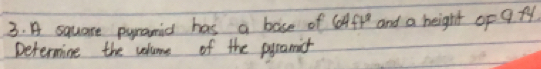 A square pyramid has a base of 64ft^2 and a height op a fy. 
Determine the velume of the pyramit