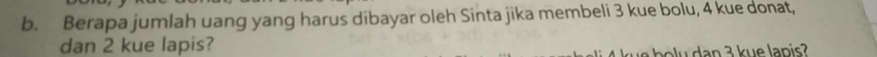 Berapa jumlah uang yang harus dibayar oleh Sinta jika membeli 3 kue bolu, 4 kue donat, 
dan 2 kue lapis?