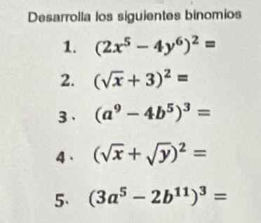 Desarrolla los siguientes binomios 
1. (2x^5-4y^6)^2=
2. (sqrt(x)+3)^2=
3 、 (a^9-4b^5)^3=
4 . (sqrt(x)+sqrt(y))^2=
5. (3a^5-2b^(11))^3=