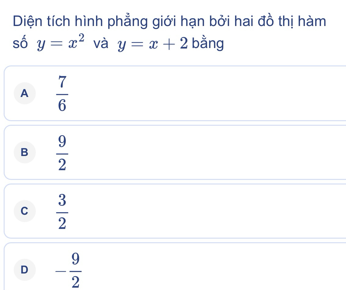 Diện tích hình phẳng giới hạn bởi hai đồ thị hàm
số y=x^2 và y=x+2 bằng
A  7/6 
B  9/2 
C  3/2 
D - 9/2 