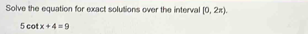 Solve the equation for exact solutions over the interval [0,2π ).
5cot x+4=9