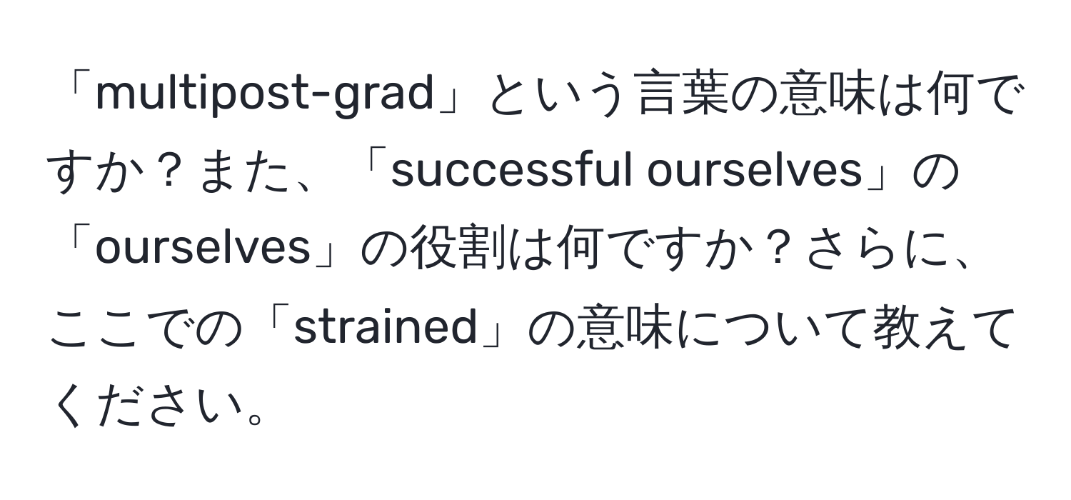 「multipost-grad」という言葉の意味は何ですか？また、「successful ourselves」の「ourselves」の役割は何ですか？さらに、ここでの「strained」の意味について教えてください。