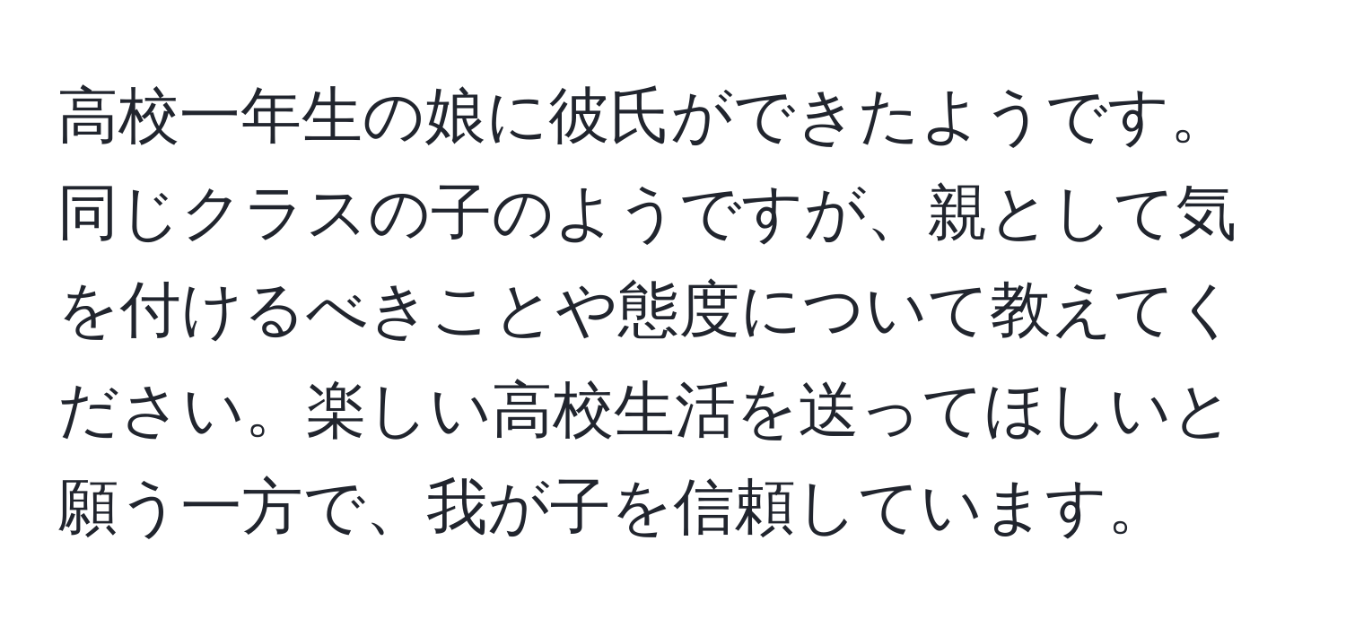 高校一年生の娘に彼氏ができたようです。同じクラスの子のようですが、親として気を付けるべきことや態度について教えてください。楽しい高校生活を送ってほしいと願う一方で、我が子を信頼しています。