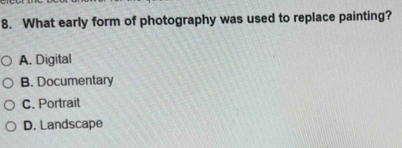 What early form of photography was used to replace painting?
A. Digital
B. Documentary
C. Portrait
D. Landscape