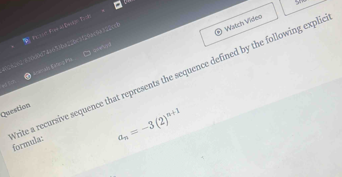 Prcssrt: Free Al Desian Tools 
028262/830d0d74a653ba22bc3f29ac9a322cc 
Watch Video 
qwefuyd 
ed Sch. Animals Eating Pla 
Question
a_n=-3(2)^n+1
rite a recursive sequence that represents the sequence defined by the following explic formula: