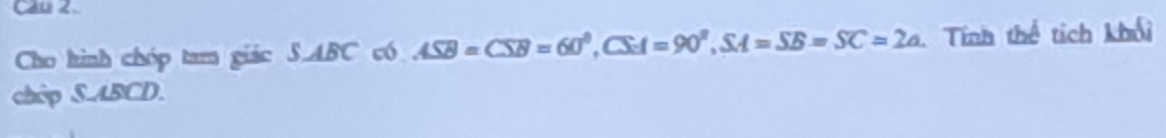 Cau 2 
Cho hình chóp tam giác S_ ABC có ASB=CSB=60°, CSA=90°, SA=SB=SC=2a Tính thể tích khối 
chèp S. ABCD.