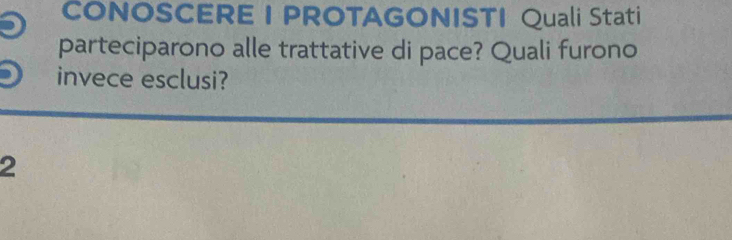 CONOSCERE I PROTAGONISTI Quali Stati 
parteciparono alle trattative di pace? Quali furono 
invece esclusi? 
2