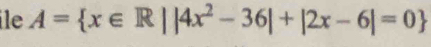 ile A= x∈ R||4x^2-36|+|2x-6|=0