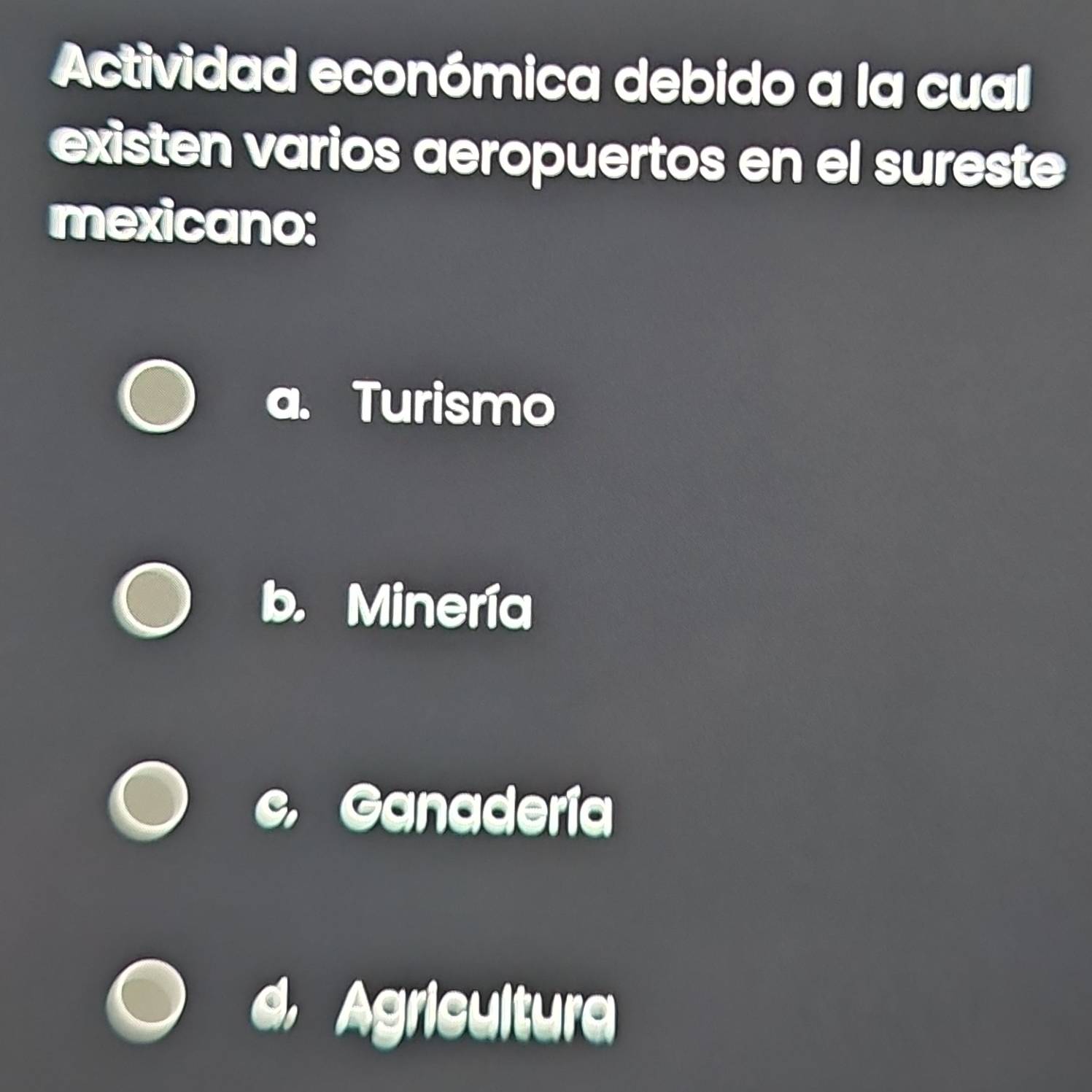 Actividad económica debido a la cual
existen varios aeropuertos en el sureste
mexicano:
Turismo
Minería
c. Ganadería
Agricultura