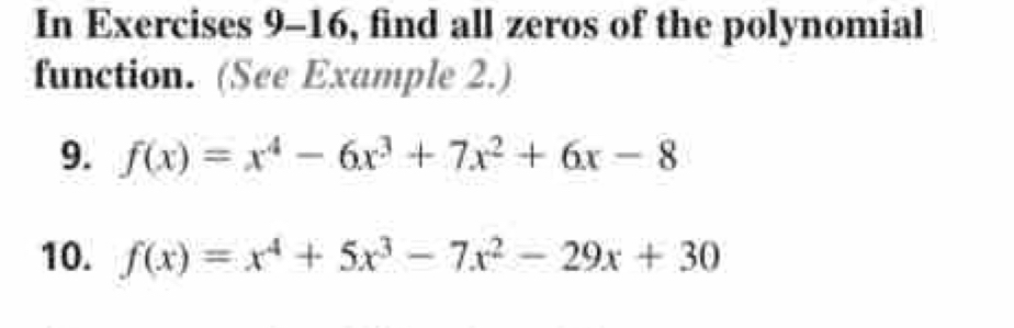 In Exercises 9-16, find all zeros of the polynomial 
function. (See Example 2.) 
9. f(x)=x^4-6x^3+7x^2+6x-8
10. f(x)=x^4+5x^3-7x^2-29x+30