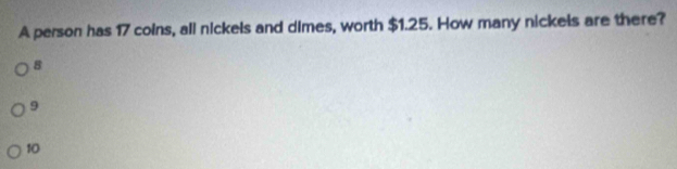 A person has 17 coins, all nickels and dimes, worth $1.25. How many nickels are there?
8
9
10