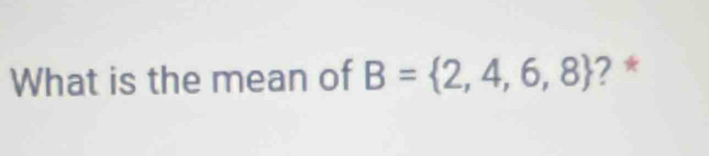 What is the mean of B= 2,4,6,8 ? *