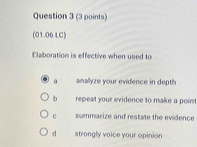 (01.06LC)
Elaboration is effective when used to
a analyze your evidence in depth
b repeat your evidence to make a point
C summarize and restate the evidence
dà strongly voice your opinion