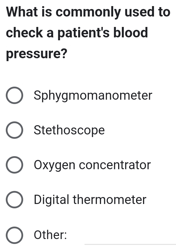 What is commonly used to
check a patient's blood
pressure?
Sphygmomanometer
Stethoscope
Oxygen concentrator
Digital thermometer
_
Other: