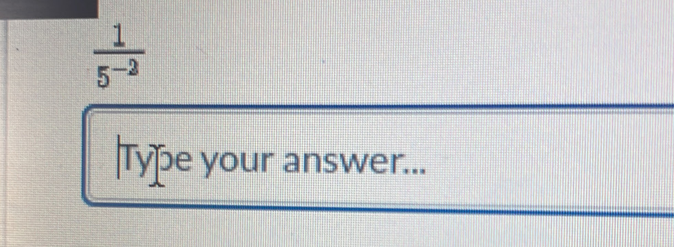  1/5^(-2) 
Type your answer...