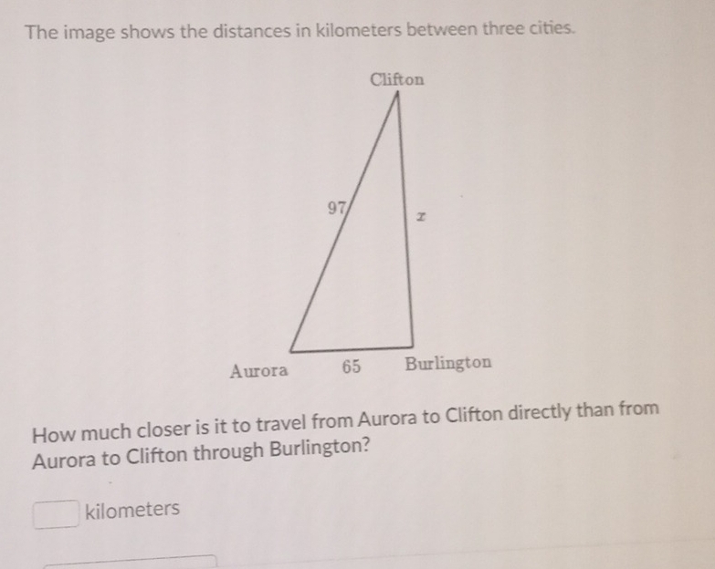 The image shows the distances in kilometers between three cities. 
How much closer is it to travel from Aurora to Clifton directly than from 
Aurora to Clifton through Burlington?
kilometers